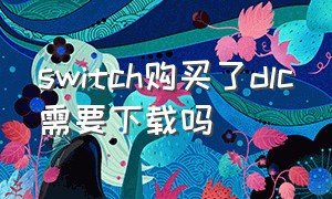 switch购买了dlc需要下载吗