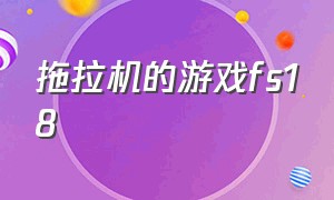 拖拉机的游戏fs18（画质高的拖拉机游戏）