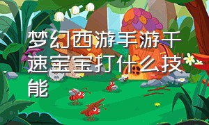 梦幻西游手游千速宝宝打什么技能