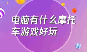 电脑有什么摩托车游戏好玩（摩托车电脑游戏推荐）