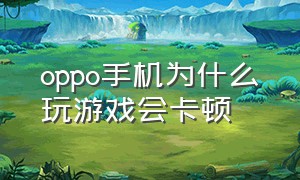 oppo手机为什么玩游戏会卡顿