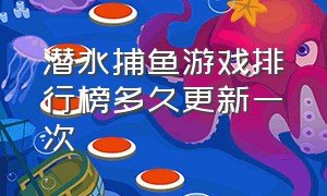 潜水捕鱼游戏排行榜多久更新一次