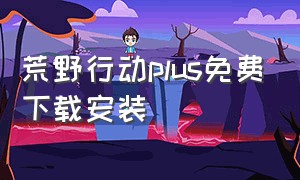 荒野行动plus免费下载安装（荒野行动plus免费下载安装苹果）