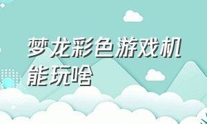 梦龙彩色游戏机能玩啥