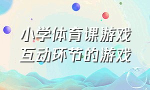 小学体育课游戏互动环节的游戏