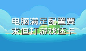 电脑满足配置要求但打游戏还卡