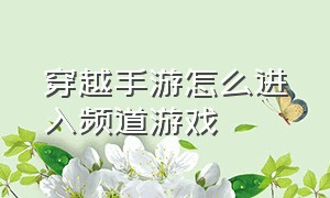 穿越手游怎么进入频道游戏