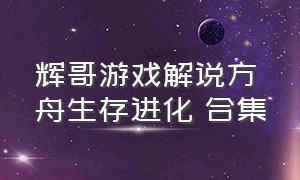 辉哥游戏解说方舟生存进化 合集