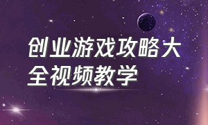 创业游戏攻略大全视频教学