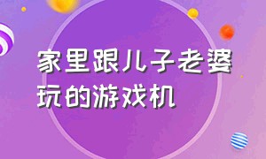 家里跟儿子老婆玩的游戏机（和媳妇玩的手机游戏）