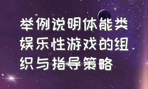 举例说明体能类娱乐性游戏的组织与指导策略（体能大循环游戏名称及活动目标）