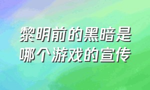 黎明前的黑暗是哪个游戏的宣传