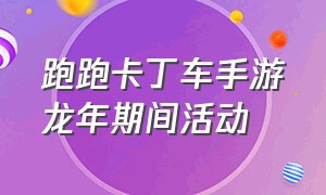 跑跑卡丁车手游龙年期间活动