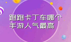 跑跑卡丁车哪个手游人气最高（跑跑卡丁车手游哪个区人气高）