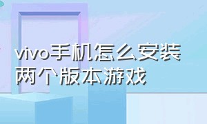 vivo手机怎么安装两个版本游戏