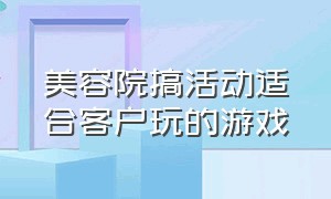 美容院搞活动适合客户玩的游戏