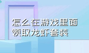 怎么在游戏里面领取龙虾套装