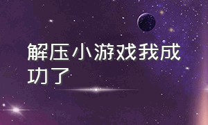 解压小游戏我成功了