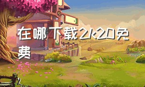 在哪下载2k20免费（如何免费下2k20）