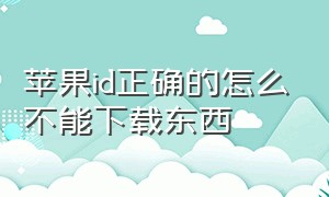 苹果id正确的怎么不能下载东西