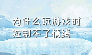 为什么玩游戏时控制不了情绪