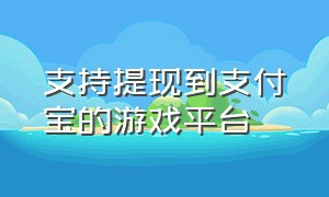 支持提现到支付宝的游戏平台