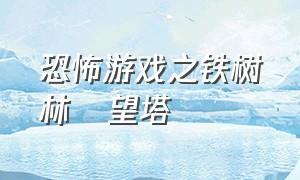 恐怖游戏之铁树林瞭望塔