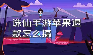 诛仙手游苹果退款怎么搞