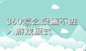 360怎么设置不进入游戏模式