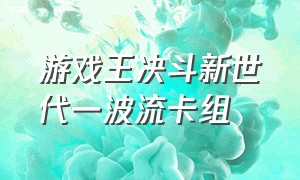 游戏王决斗新世代一波流卡组（游戏王决斗链接2024年强势卡组）