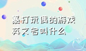 暴打玩偶的游戏英文名叫什么