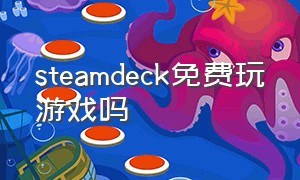 steamdeck免费玩游戏吗（steam deck玩游戏是免费的吗）