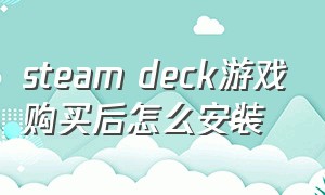 steam deck游戏购买后怎么安装