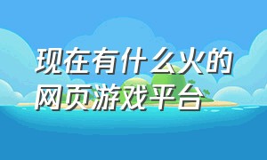 现在有什么火的网页游戏平台