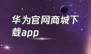 华为官网商城下载app