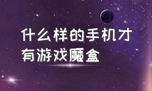 什么样的手机才有游戏魔盒