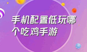 手机配置低玩哪个吃鸡手游