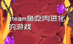 steam鱼吃肉进化的游戏（鱼吃肉升级的游戏）