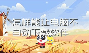 怎样能让电脑不自动下载软件