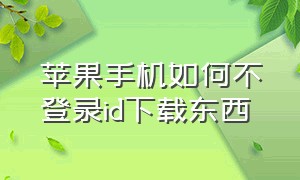 苹果手机如何不登录id下载东西