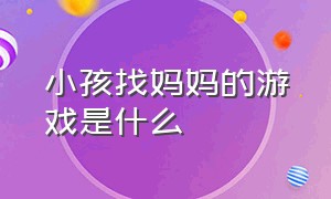 小孩找妈妈的游戏是什么