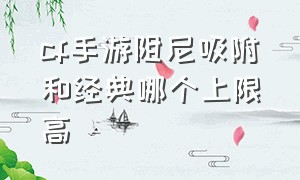 cf手游阻尼吸附和经典哪个上限高