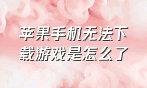 苹果手机无法下载游戏是怎么了