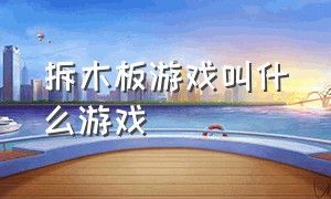 拆木板游戏叫什么游戏（搬鸡蛋的游戏是什么游戏）