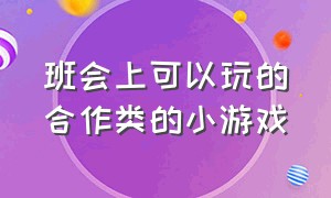 班会上可以玩的合作类的小游戏（适合个人在班级玩的游戏）