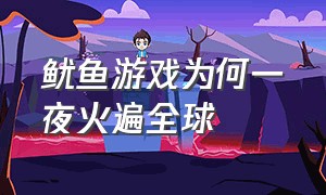 鱿鱼游戏为何一夜火遍全球（鱿鱼游戏为何火爆）