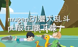 mugen动漫大乱斗pc版在哪下载