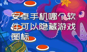 安卓手机哪个软件可以隐藏游戏图标（安卓手机怎样隐藏手机桌面游戏）