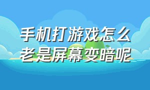 手机打游戏怎么老是屏幕变暗呢