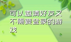 可以邀请好友又不需要登录的游戏